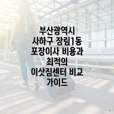 부산광역시 사하구 장림1동 포장이사 비용과 최적의 이삿짐센터 비교 가이드