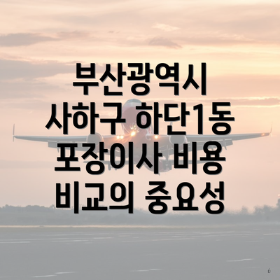 부산광역시 사하구 하단1동 포장이사 비용 비교의 중요성