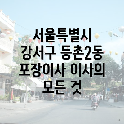 서울특별시 강서구 등촌2동 포장이사 이사의 모든 것