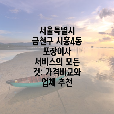 서울특별시 금천구 시흥4동 포장이사 서비스의 모든 것: 가격비교와 업체 추천