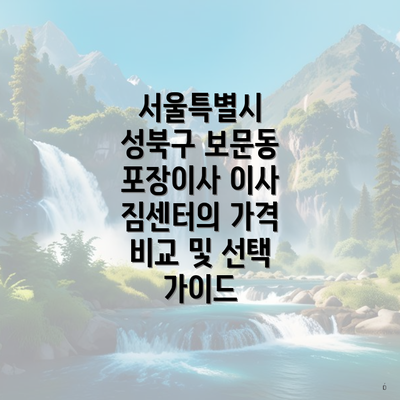 서울특별시 성북구 보문동 포장이사 이사 짐센터의 가격 비교 및 선택 가이드