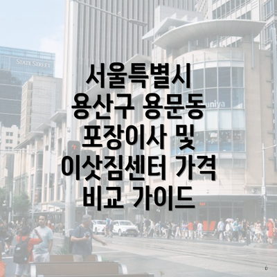 서울특별시 용산구 용문동 포장이사 및 이삿짐센터 가격 비교 가이드