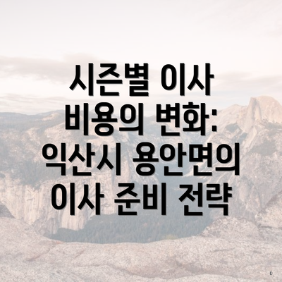 시즌별 이사 비용의 변화: 익산시 용안면의 이사 준비 전략