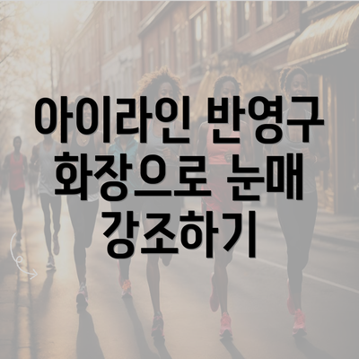 아이라인 반영구 화장으로 눈매 강조하기