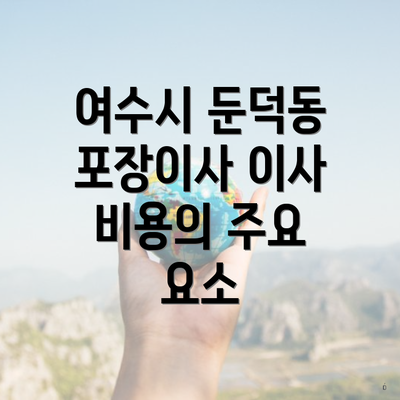 여수시 둔덕동 포장이사 이사 비용의 주요 요소