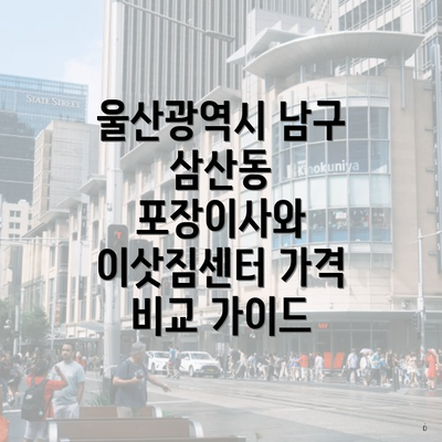 울산광역시 남구 삼산동 포장이사와 이삿짐센터 가격 비교 가이드