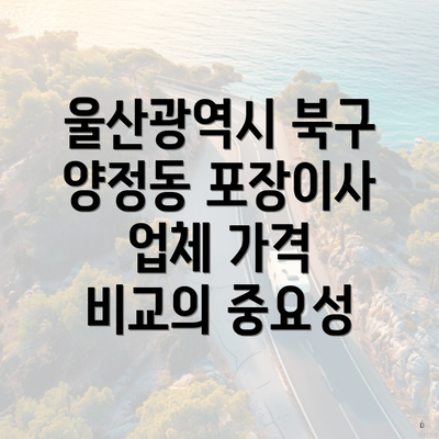 울산광역시 북구 양정동 포장이사 업체 가격 비교의 중요성