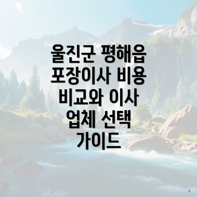 울진군 평해읍 포장이사 비용 비교와 이사 업체 선택 가이드