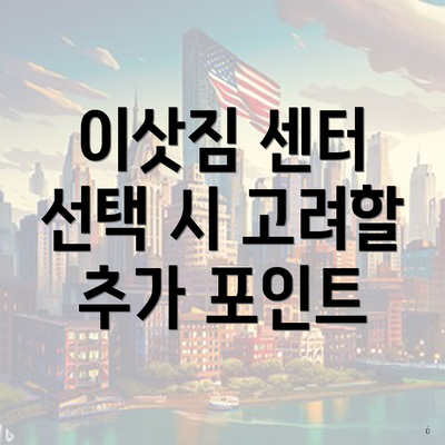 이삿짐 센터 선택 시 고려할 추가 포인트