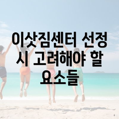 이삿짐센터 선정 시 고려해야 할 요소들