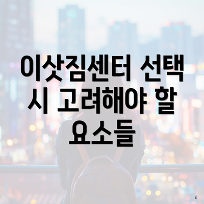 이삿짐센터 선택 시 고려해야 할 요소들