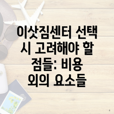 이삿짐센터 선택 시 고려해야 할 점들: 비용 외의 요소들