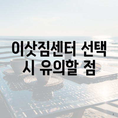 이삿짐센터 선택 시 유의할 점