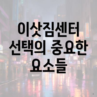 이삿짐센터 선택의 중요한 요소들