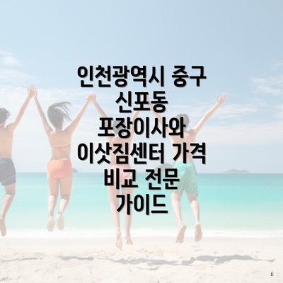 인천광역시 중구 신포동 포장이사와 이삿짐센터 가격 비교 전문 가이드