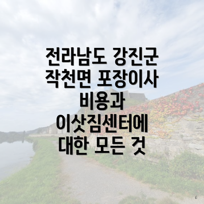 전라남도 강진군 작천면 포장이사 비용과 이삿짐센터에 대한 모든 것