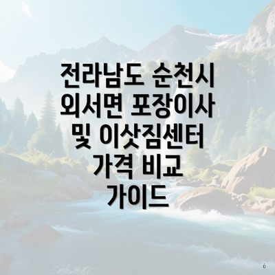 전라남도 순천시 외서면 포장이사 및 이삿짐센터 가격 비교 가이드