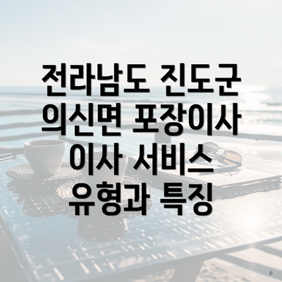 전라남도 진도군 의신면 포장이사 이사 서비스 유형과 특징