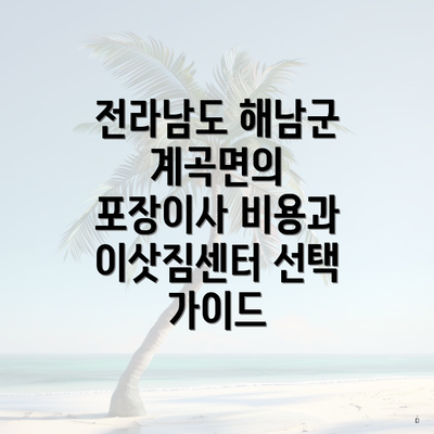 전라남도 해남군 계곡면의 포장이사 비용과 이삿짐센터 선택 가이드