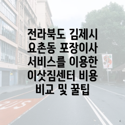 전라북도 김제시 요촌동 포장이사 서비스를 이용한 이삿짐센터 비용 비교 및 꿀팁