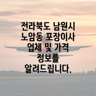 전라북도 남원시 노암동 포장이사 업체 및 가격 정보를 알려드립니다.