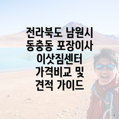 전라북도 남원시 동충동 포장이사 이삿짐센터 가격비교 및 견적 가이드