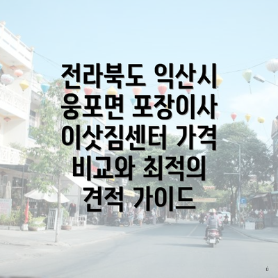 전라북도 익산시 웅포면 포장이사 이삿짐센터 가격 비교와 최적의 견적 가이드