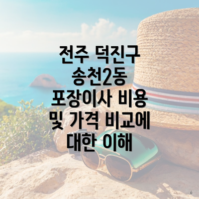 전주 덕진구 송천2동 포장이사 비용 및 가격 비교에 대한 이해