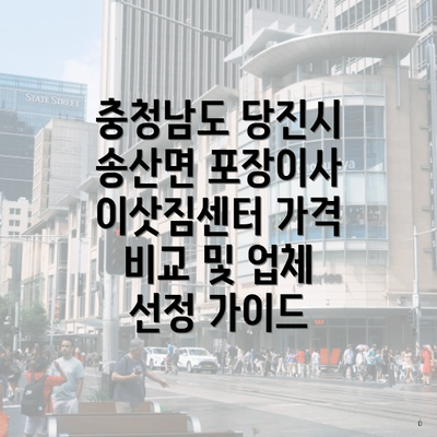 충청남도 당진시 송산면 포장이사 이삿짐센터 가격 비교 및 업체 선정 가이드