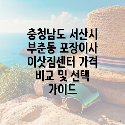 충청남도 서산시 부춘동 포장이사 이삿짐센터 가격 비교 및 선택 가이드