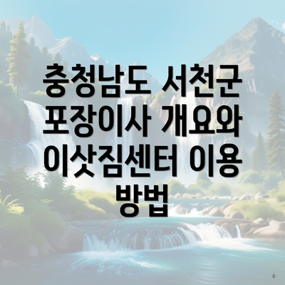 충청남도 서천군 포장이사 개요와 이삿짐센터 이용 방법