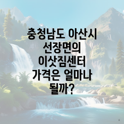 충청남도 아산시 선장면의 이삿짐센터 가격은 얼마나 될까?