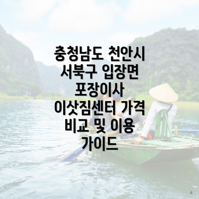 충청남도 천안시 서북구 입장면 포장이사 이삿짐센터 가격 비교 및 이용 가이드