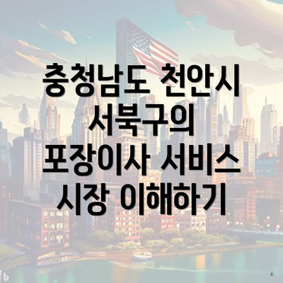 충청남도 천안시 서북구의 포장이사 서비스 시장 이해하기