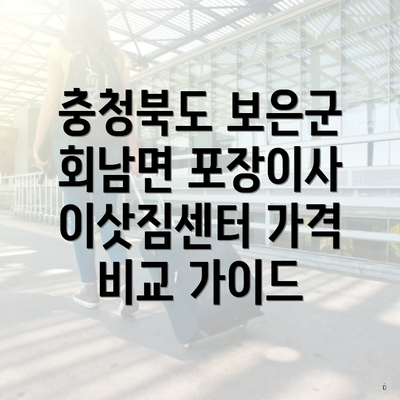 충청북도 보은군 회남면 포장이사 이삿짐센터 가격 비교 가이드