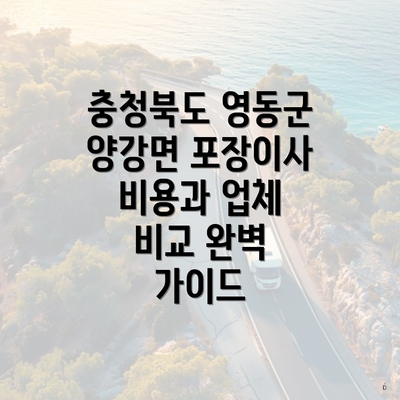 충청북도 영동군 양강면 포장이사 비용과 업체 비교 완벽 가이드