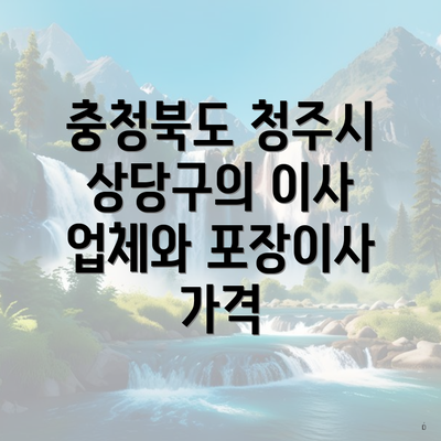 충청북도 청주시 상당구의 이사 업체와 포장이사 가격