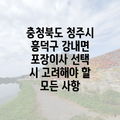 충청북도 청주시 흥덕구 강내면 포장이사 선택 시 고려해야 할 모든 사항