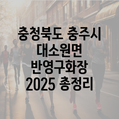 충청북도 충주시 대소원면 반영구화장 2025 총정리