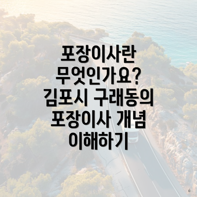 포장이사란 무엇인가요? 김포시 구래동의 포장이사 개념 이해하기