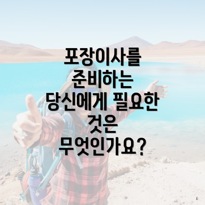 포장이사를 준비하는 당신에게 필요한 것은 무엇인가요?