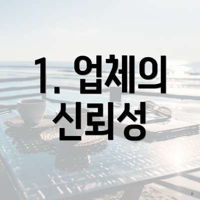 1. 업체의 신뢰성