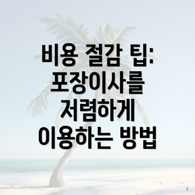 비용 절감 팁: 포장이사를 저렴하게 이용하는 방법