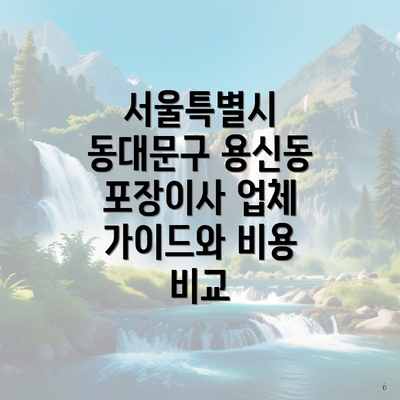 서울특별시 동대문구 용신동 포장이사 업체 가이드와 비용 비교