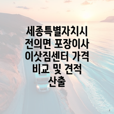 세종특별자치시 전의면 포장이사 이삿짐센터 가격 비교 및 견적 산출