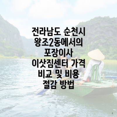 전라남도 순천시 왕조2동에서의 포장이사 이삿짐센터 가격 비교 및 비용 절감 방법