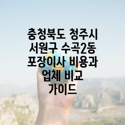 충청북도 청주시 서원구 수곡2동 포장이사 비용과 업체 비교 가이드